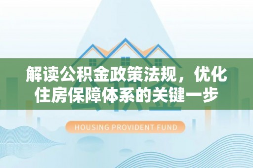 夹江解读公积金政策法规，优化住房保障体系的关键一步