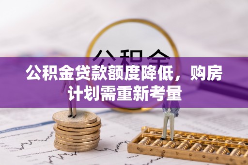 夹江公积金贷款额度降低，购房计划需重新考量