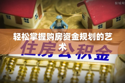 夹江轻松掌握购房资金规划的艺术