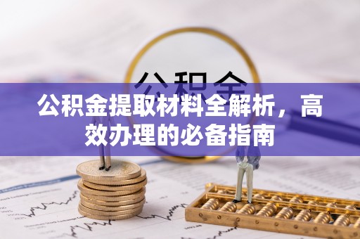 夹江公积金提取材料全解析，高效办理的必备指南