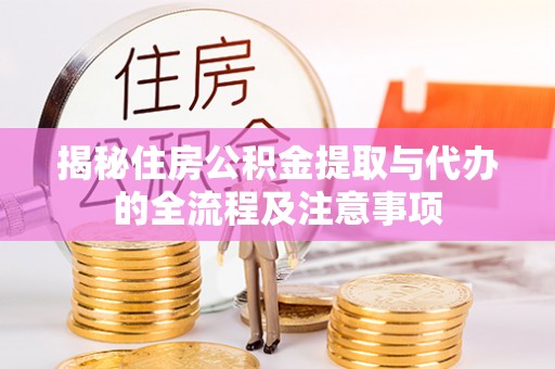 夹江揭秘住房公积金提取与代办的全流程及注意事项