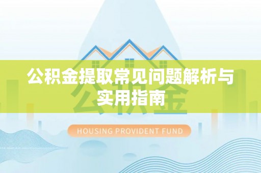 夹江公积金提取常见问题解析与实用指南