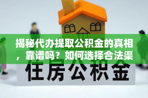 夹江揭秘代办提取公积金的真相，靠谱吗？如何选择合法渠道