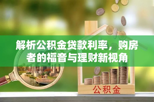 夹江解析公积金贷款利率，购房者的福音与理财新视角