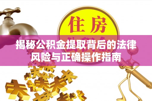 夹江揭秘公积金提取背后的法律风险与正确操作指南