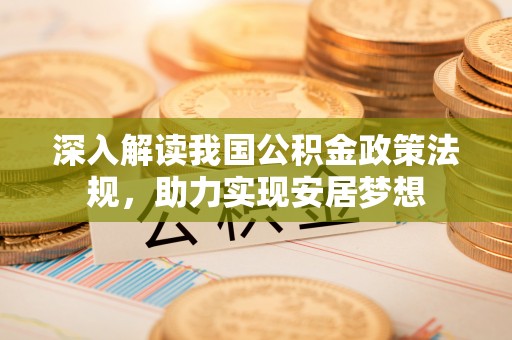 夹江深入解读我国公积金政策法规，助力实现安居梦想