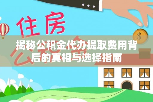 夹江揭秘公积金代办提取费用背后的真相与选择指南