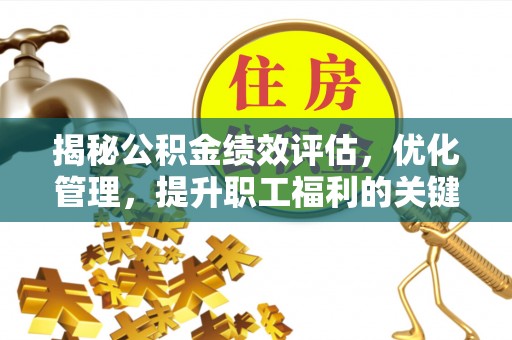 夹江揭秘公积金绩效评估，优化管理，提升职工福利的关键一步