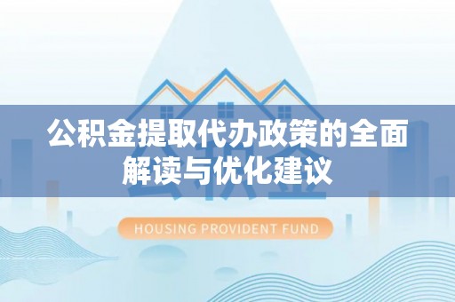 夹江公积金提取代办政策的全面解读与优化建议