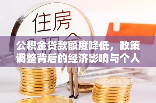 夹江公积金贷款额度降低，政策调整背后的经济影响与个人应对策略