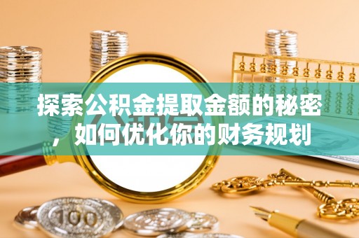 夹江探索公积金提取金额的秘密，如何优化你的财务规划