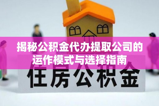 夹江揭秘公积金代办提取公司的运作模式与选择指南