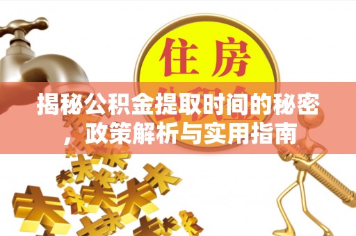 夹江揭秘公积金提取时间的秘密，政策解析与实用指南