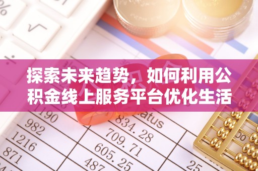 夹江探索未来趋势，如何利用公积金线上服务平台优化生活