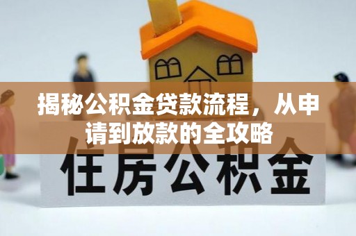 夹江揭秘公积金贷款流程，从申请到放款的全攻略