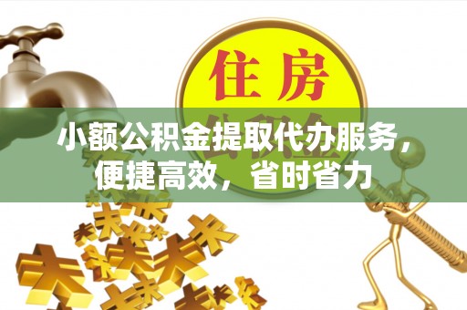 夹江小额公积金提取代办服务，便捷高效，省时省力