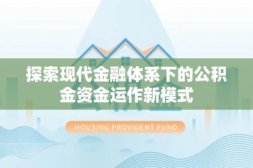 夹江探索现代金融体系下的公积金资金运作新模式