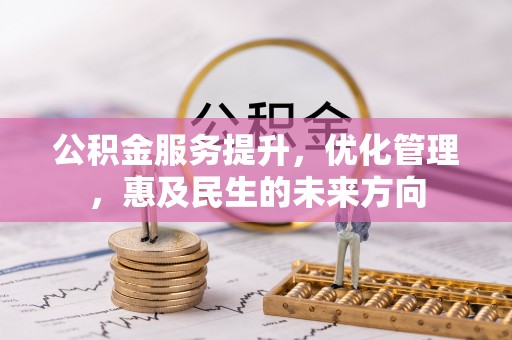 夹江公积金服务提升，优化管理，惠及民生的未来方向
