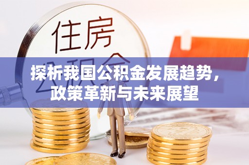 夹江探析我国公积金发展趋势，政策革新与未来展望