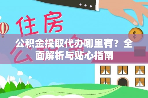 夹江公积金提取代办哪里有？全面解析与贴心指南