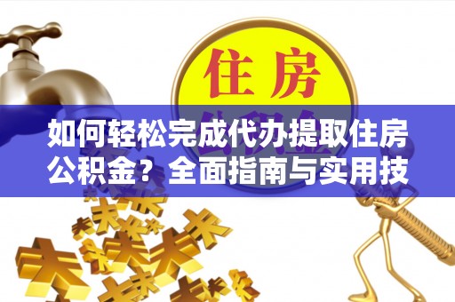 夹江如何轻松完成代办提取住房公积金？全面指南与实用技巧