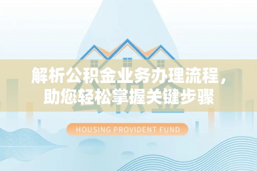 夹江解析公积金业务办理流程，助您轻松掌握关键步骤