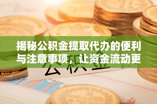 夹江揭秘公积金提取代办的便利与注意事项，让资金流动更高效
