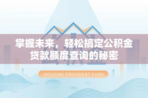 夹江掌握未来，轻松搞定公积金贷款额度查询的秘密