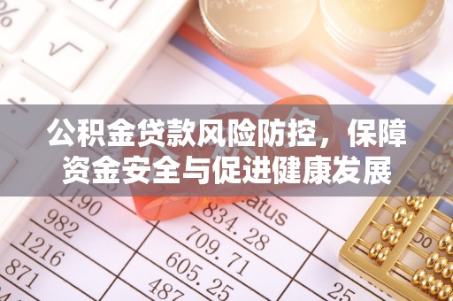夹江公积金贷款风险防控，保障资金安全与促进健康发展