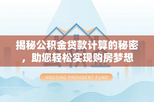 夹江揭秘公积金贷款计算的秘密，助您轻松实现购房梦想