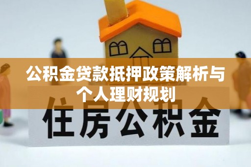 夹江公积金贷款抵押政策解析与个人理财规划