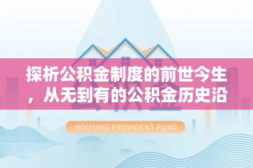 夹江探析公积金制度的前世今生，从无到有的公积金历史沿革解析
