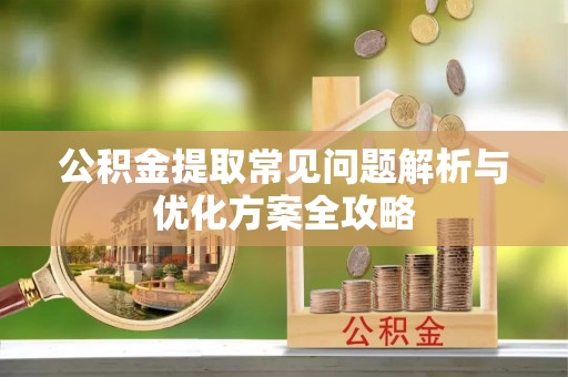 夹江公积金提取常见问题解析与优化方案全攻略