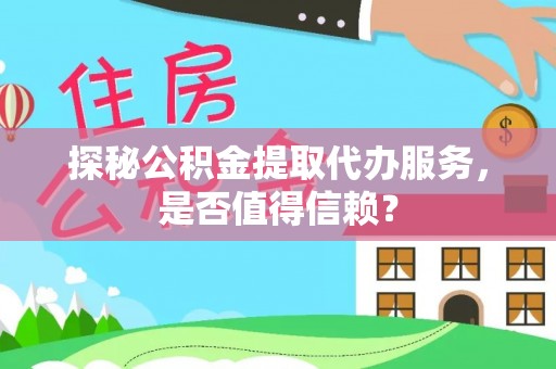 夹江探秘公积金提取代办服务，是否值得信赖？