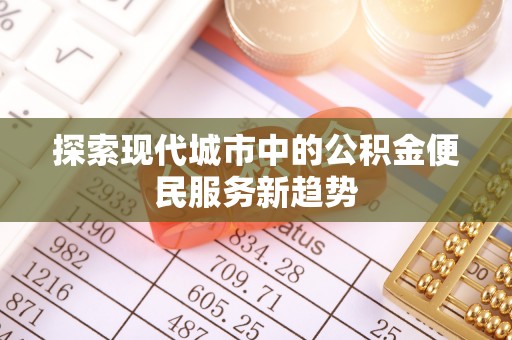 夹江探索现代城市中的公积金便民服务新趋势