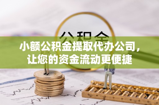 夹江小额公积金提取代办公司，让您的资金流动更便捷