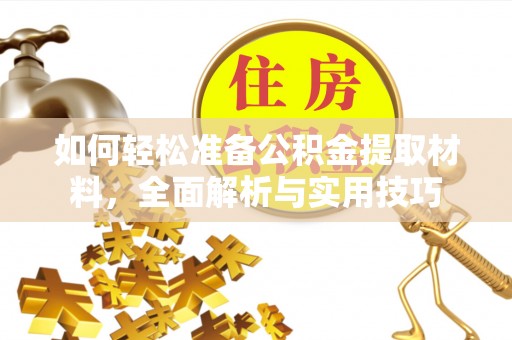 夹江如何轻松准备公积金提取材料，全面解析与实用技巧