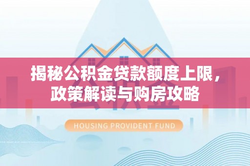 夹江揭秘公积金贷款额度上限，政策解读与购房攻略