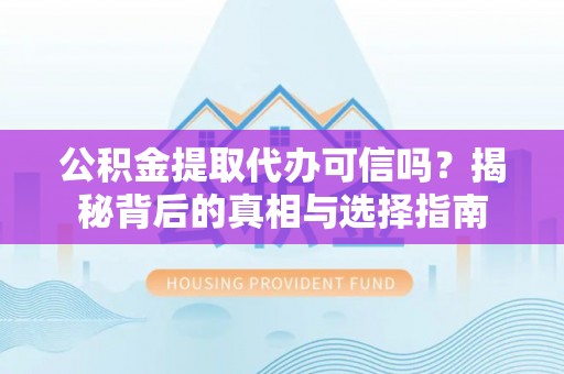 夹江公积金提取代办可信吗？揭秘背后的真相与选择指南