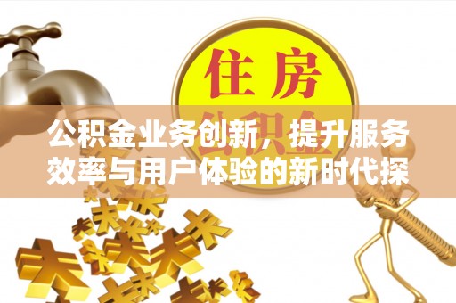 夹江公积金业务创新，提升服务效率与用户体验的新时代探索