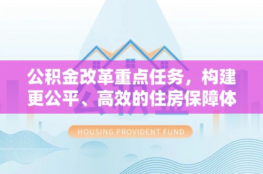 夹江公积金改革重点任务，构建更公平、高效的住房保障体系