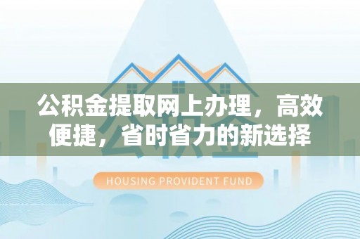 夹江公积金提取网上办理，高效便捷，省时省力的新选择