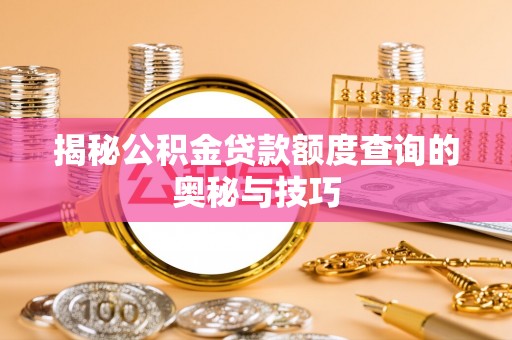夹江揭秘公积金贷款额度查询的奥秘与技巧