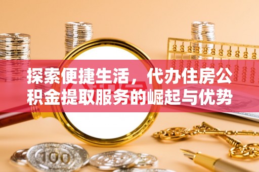 夹江探索便捷生活，代办住房公积金提取服务的崛起与优势