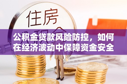 夹江公积金贷款风险防控，如何在经济波动中保障资金安全