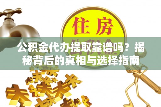 夹江公积金代办提取靠谱吗？揭秘背后的真相与选择指南