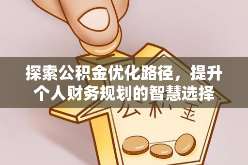 夹江探索公积金优化路径，提升个人财务规划的智慧选择