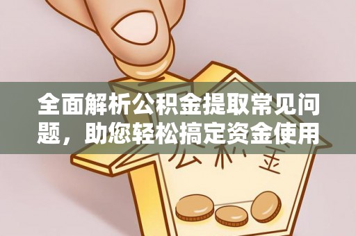 夹江全面解析公积金提取常见问题，助您轻松搞定资金使用
