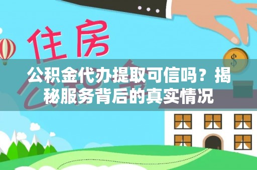 夹江公积金代办提取可信吗？揭秘服务背后的真实情况