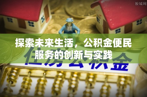 夹江探索未来生活，公积金便民服务的创新与实践